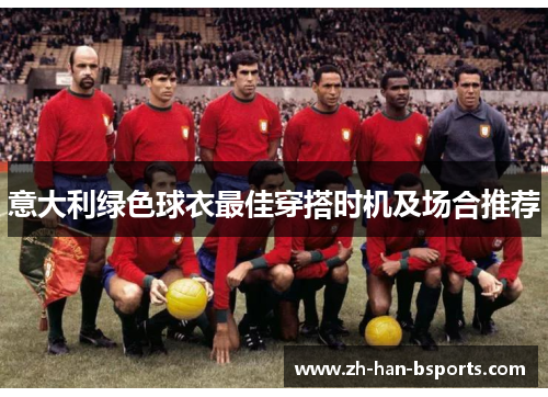 意大利绿色球衣最佳穿搭时机及场合推荐