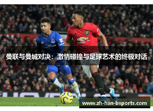 曼联与曼城对决：激情碰撞与足球艺术的终极对话