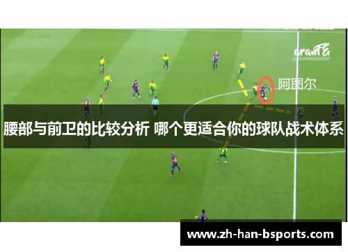 腰部与前卫的比较分析 哪个更适合你的球队战术体系