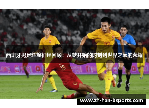西班牙男足辉煌征程回顾：从梦开始的时刻到世界之巅的荣耀