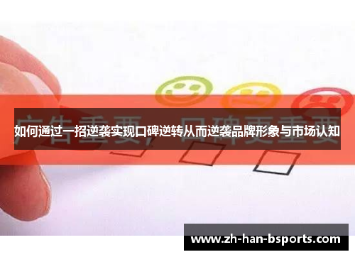如何通过一招逆袭实现口碑逆转从而逆袭品牌形象与市场认知