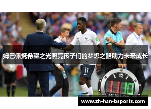 姆巴佩携希望之光照亮孩子们的梦想之路助力未来成长 姆巴佩携希望之光照亮孩子们的梦想之路助力未来成长