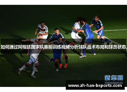 如何通过阿根廷国家队赛前训练视频分析球队战术布局和球员状态