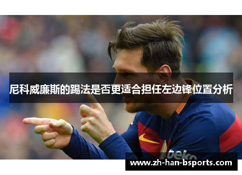 尼科威廉斯的踢法是否更适合担任左边锋位置分析 尼科威廉斯的踢法是否更适合担任左边锋位置分析