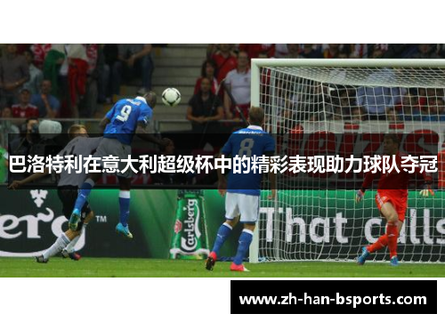 巴洛特利在意大利超级杯中的精彩表现助力球队夺冠 巴洛特利在意大利超级杯中的精彩表现助力球队夺冠