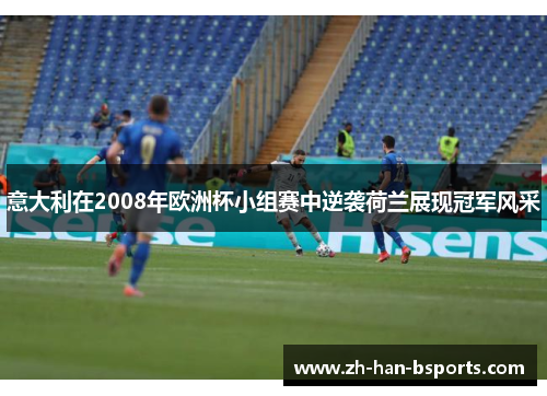 意大利在2008年欧洲杯小组赛中逆袭荷兰展现冠军风采 意大利在2008年欧洲杯小组赛中逆袭荷兰展现冠军风采