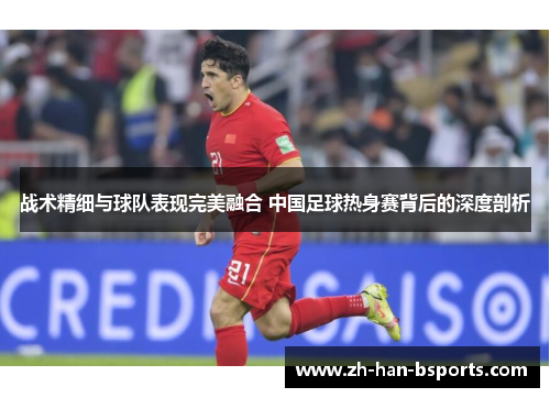 战术精细与球队表现完美融合 中国足球热身赛背后的深度剖析