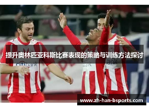 提升奥林匹亚科斯比赛表现的策略与训练方法探讨