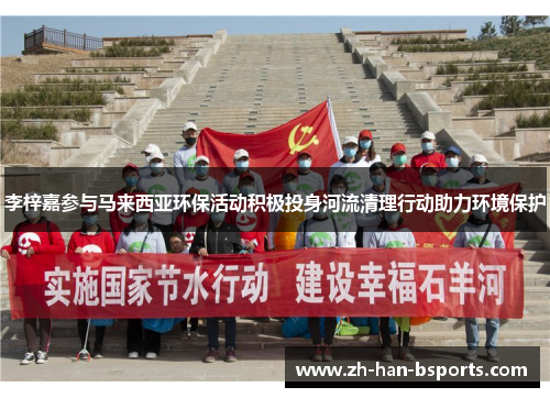 李梓嘉参与马来西亚环保活动积极投身河流清理行动助力环境保护