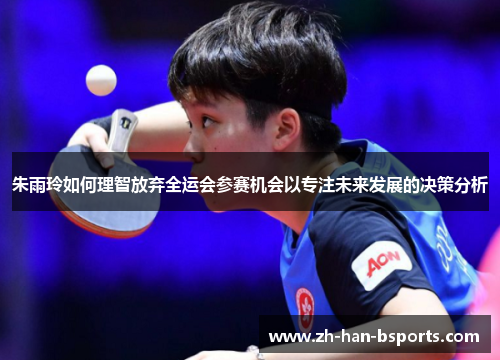 朱雨玲如何理智放弃全运会参赛机会以专注未来发展的决策分析