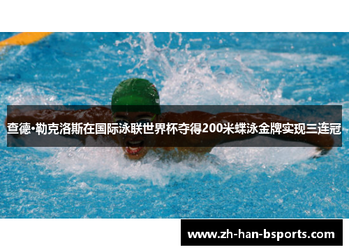 查德·勒克洛斯在国际泳联世界杯夺得200米蝶泳金牌实现三连冠