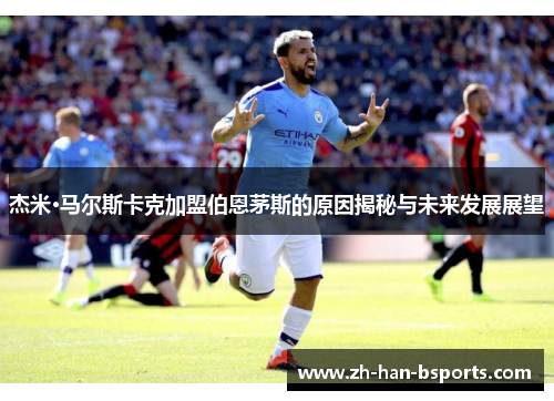 杰米·马尔斯卡克加盟伯恩茅斯的原因揭秘与未来发展展望