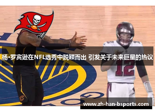 杨·罗宾逊在NFL选秀中脱颖而出 引发关于未来巨星的热议 杨·罗宾逊在NFL选秀中脱颖而出 引发关于未来巨星的热议