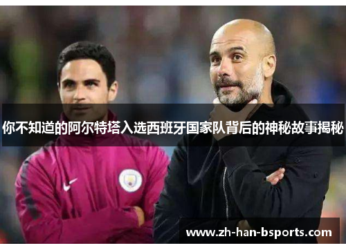 你不知道的阿尔特塔入选西班牙国家队背后的神秘故事揭秘