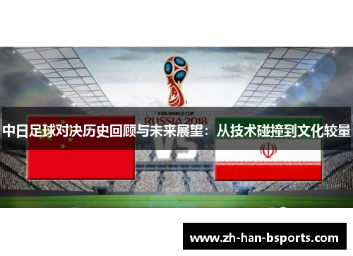 中日足球对决历史回顾与未来展望：从技术碰撞到文化较量