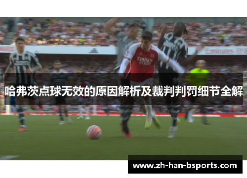 哈弗茨点球无效的原因解析及裁判判罚细节全解