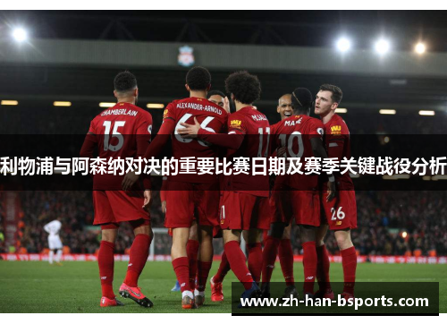 利物浦与阿森纳对决的重要比赛日期及赛季关键战役分析 利物浦与阿森纳对决的重要比赛日期及赛季关键战役分析