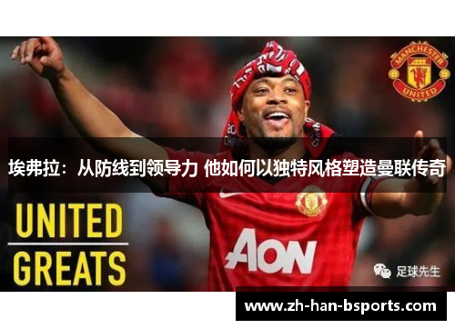 埃弗拉：从防线到领导力 他如何以独特风格塑造曼联传奇