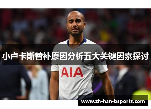 小卢卡斯替补原因分析五大关键因素探讨