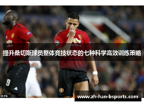 提升桑切斯球员整体竞技状态的七种科学高效训练策略