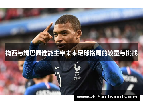 梅西与姆巴佩谁能主宰未来足球格局的较量与挑战