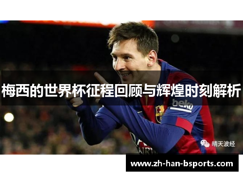 梅西的世界杯征程回顾与辉煌时刻解析 梅西的世界杯征程回顾与辉煌时刻解析