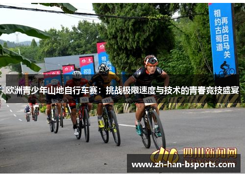 欧洲青少年山地自行车赛:挑战极限速度与技术的青春竞技盛宴 欧洲青少年山地自行车赛:挑战极限速度与技术的青春竞技盛宴