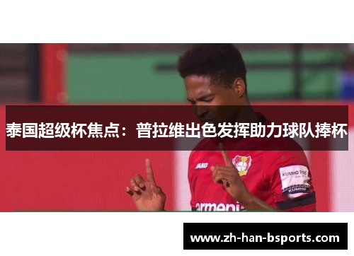 泰国超级杯焦点：普拉维出色发挥助力球队捧杯