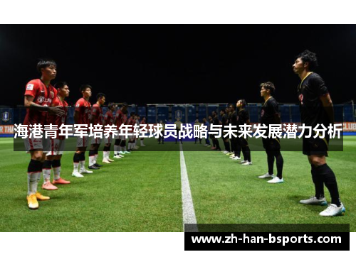 海港青年军培养年轻球员战略与未来发展潜力分析