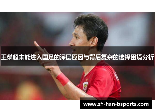 王燊超未能进入国足的深层原因与背后复杂的选择困境分析