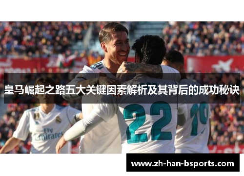 皇马崛起之路五大关键因素解析及其背后的成功秘诀