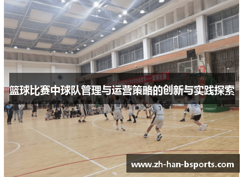 篮球比赛中球队管理与运营策略的创新与实践探索 篮球比赛中球队管理与运营策略的创新与实践探索