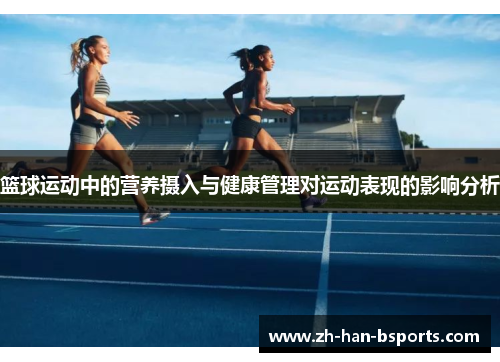 篮球运动中的营养摄入与健康管理对运动表现的影响分析 篮球运动中的营养摄入与健康管理对运动表现的影响分析