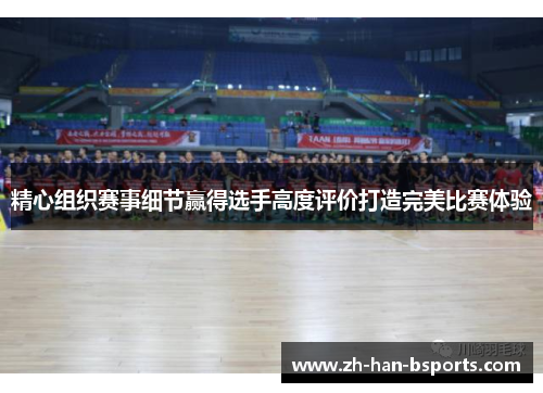 精心组织赛事细节赢得选手高度评价打造完美比赛体验 精心组织赛事细节赢得选手高度评价打造完美比赛体验