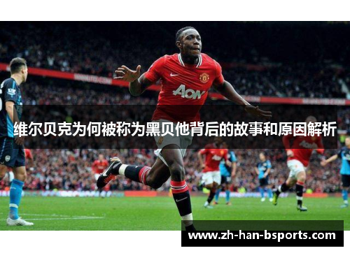 维尔贝克为何被称为黑贝他背后的故事和原因解析 维尔贝克为何被称为黑贝他背后的故事和原因解析