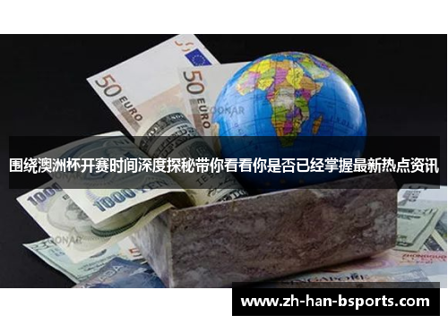 围绕澳洲杯开赛时间深度探秘带你看看你是否已经掌握最新热点资讯 围绕澳洲杯开赛时间深度探秘带你看看你是否已经掌握最新热点资讯