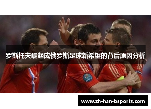 罗斯托夫崛起成俄罗斯足球新希望的背后原因分析 罗斯托夫崛起成俄罗斯足球新希望的背后原因分析