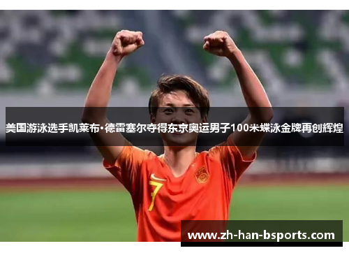 美国游泳选手凯莱布·德雷塞尔夺得东京奥运男子100米蝶泳金牌再创辉煌 美国游泳选手凯莱布·德雷塞尔夺得东京奥运男子100米蝶泳金牌再创辉煌