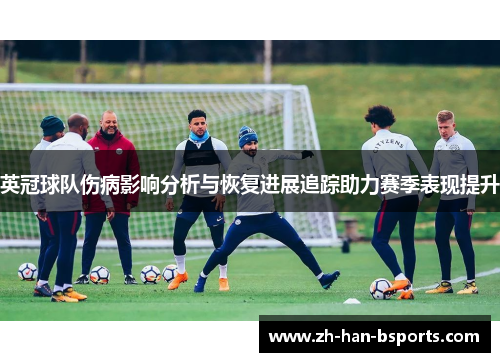 英冠球队伤病影响分析与恢复进展追踪助力赛季表现提升 英冠球队伤病影响分析与恢复进展追踪助力赛季表现提升