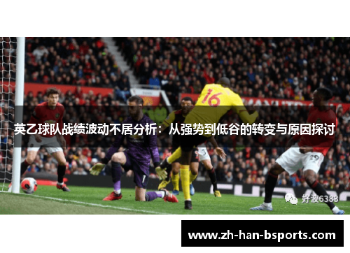 英乙球队战绩波动不居分析:从强势到低谷的转变与原因探讨 英乙球队战绩波动不居分析:从强势到低谷的转变与原因探讨