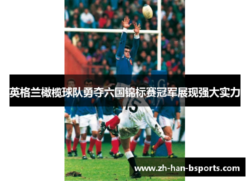 英格兰橄榄球队勇夺六国锦标赛冠军展现强大实力 英格兰橄榄球队勇夺六国锦标赛冠军展现强大实力