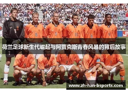 荷兰足球新生代崛起与阿贾克斯青春风暴的背后故事