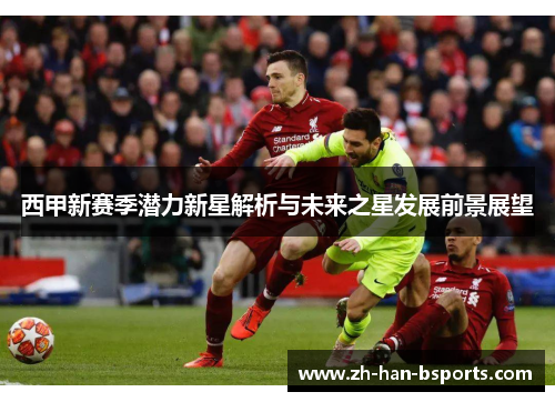 西甲新赛季潜力新星解析与未来之星发展前景展望