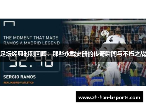 足坛经典时刻回顾:那些永载史册的传奇瞬间与不朽之战 足坛经典时刻回顾:那些永载史册的传奇瞬间与不朽之战