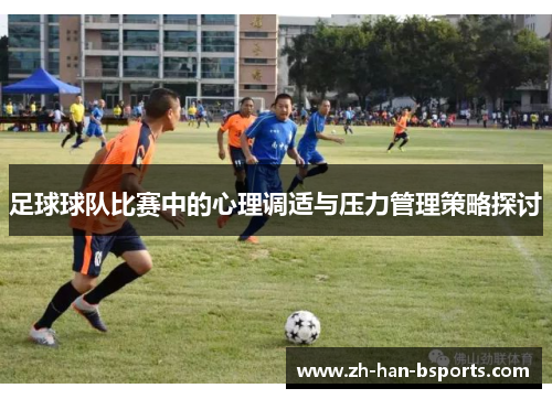 足球球队比赛中的心理调适与压力管理策略探讨