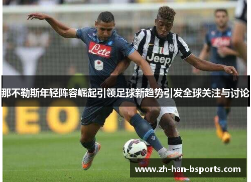 那不勒斯年轻阵容崛起引领足球新趋势引发全球关注与讨论 那不勒斯年轻阵容崛起引领足球新趋势引发全球关注与讨论