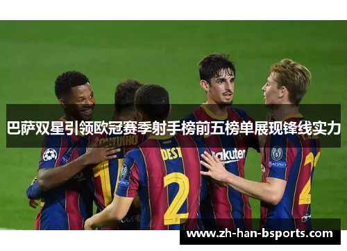 巴萨双星引领欧冠赛季射手榜前五榜单展现锋线实力