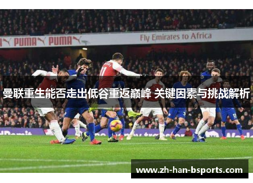 曼联重生能否走出低谷重返巅峰 关键因素与挑战解析