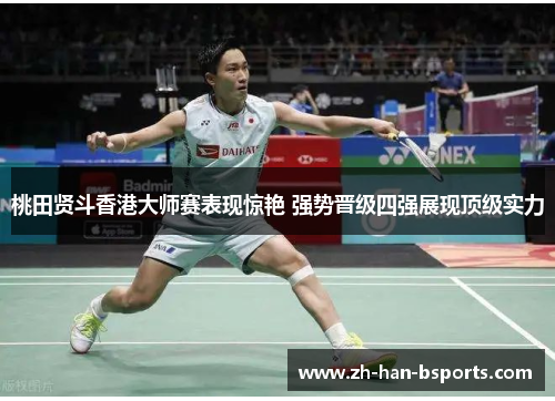 桃田贤斗香港大师赛表现惊艳 强势晋级四强展现顶级实力