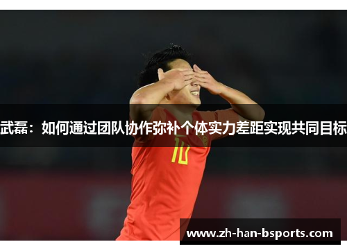 武磊：如何通过团队协作弥补个体实力差距实现共同目标